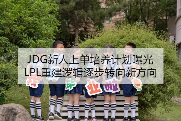 JDG新人上单培养计划曝光 LPL重建逻辑逐步转向新方向