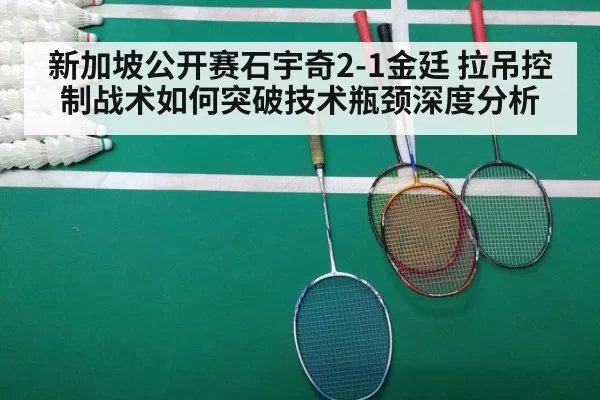 新加坡公开赛石宇奇2-1金廷 拉吊控制战术如何突破技术瓶颈深度分析