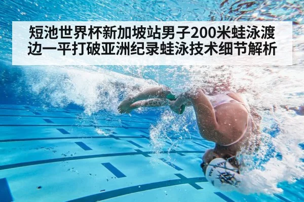 短池世界杯新加坡站男子200米蛙泳渡边一平打破亚洲纪录蛙泳技术细节解析